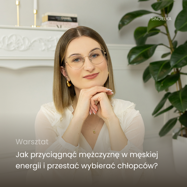 Warsztat: Jak przyciągnąć mężczyznę w męskiej energii i przestać wybierać chłopców?